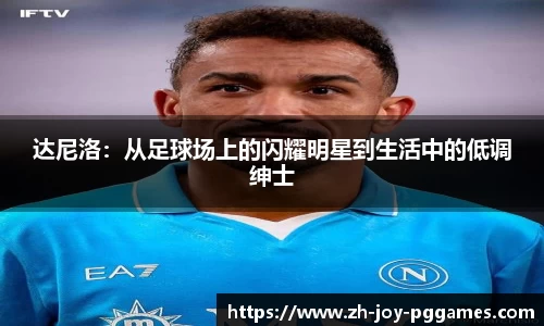 达尼洛：从足球场上的闪耀明星到生活中的低调绅士