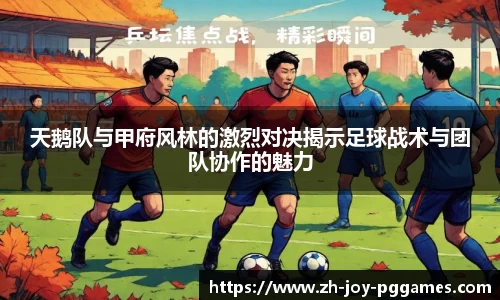 天鹅队与甲府风林的激烈对决揭示足球战术与团队协作的魅力