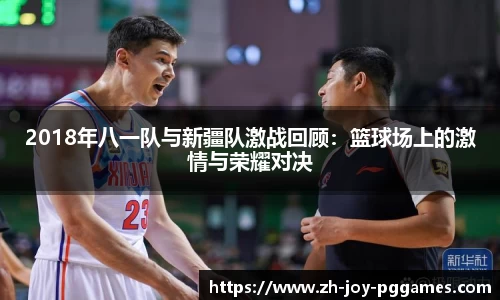 2018年八一队与新疆队激战回顾：篮球场上的激情与荣耀对决