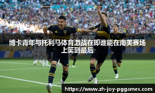 博卡青年与托利马体育激战在即谁能在南美赛场上笑到最后