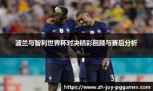 波兰与智利世界杯对决精彩回顾与赛后分析