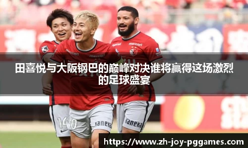 田喜悦与大阪钢巴的巅峰对决谁将赢得这场激烈的足球盛宴