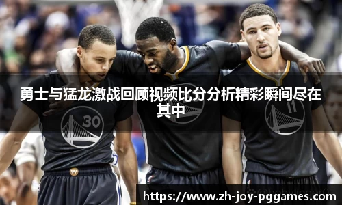 勇士与猛龙激战回顾视频比分分析精彩瞬间尽在其中