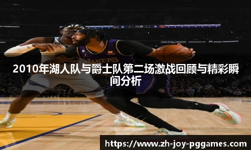 2010年湖人队与爵士队第二场激战回顾与精彩瞬间分析