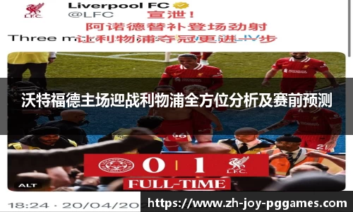 沃特福德主场迎战利物浦全方位分析及赛前预测