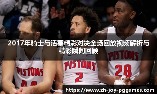 2017年骑士与活塞精彩对决全场回放视频解析与精彩瞬间回顾