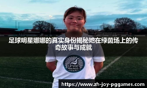 足球明星娜娜的真实身份揭秘她在绿茵场上的传奇故事与成就