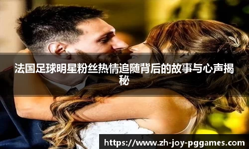 法国足球明星粉丝热情追随背后的故事与心声揭秘