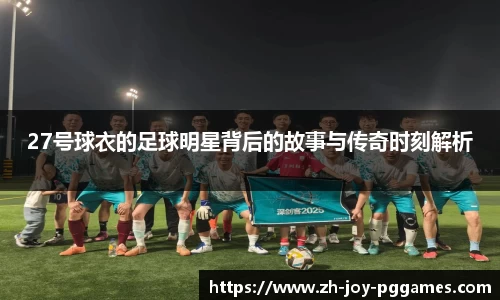 27号球衣的足球明星背后的故事与传奇时刻解析