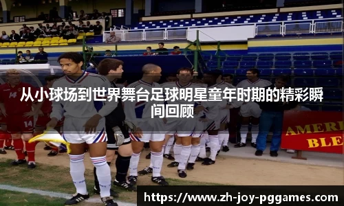 从小球场到世界舞台足球明星童年时期的精彩瞬间回顾